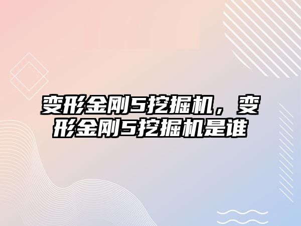 變形金剛5挖掘機(jī)，變形金剛5挖掘機(jī)是誰