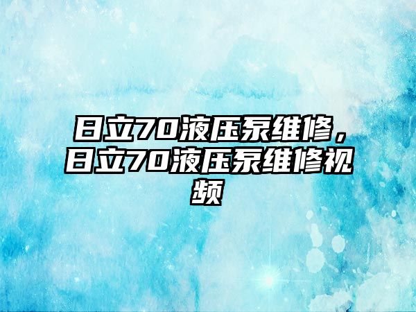 日立70液壓泵維修，日立70液壓泵維修視頻