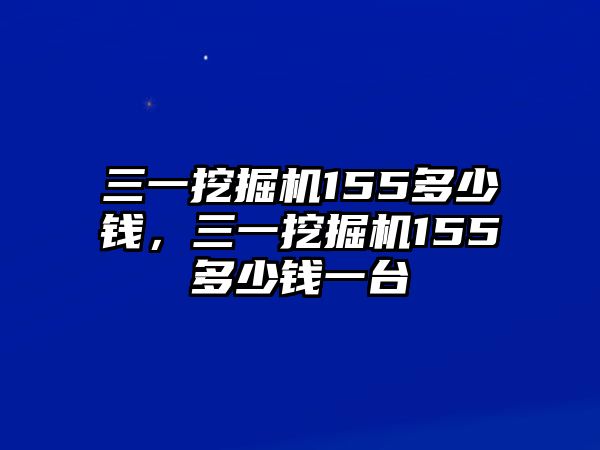 三一挖掘機(jī)155多少錢，三一挖掘機(jī)155多少錢一臺