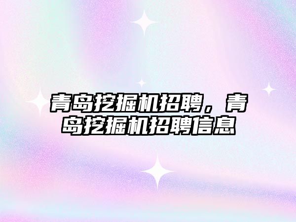 青島挖掘機招聘，青島挖掘機招聘信息