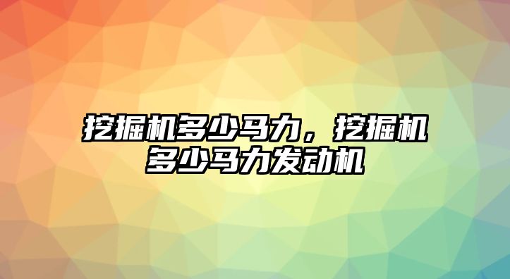 挖掘機(jī)多少馬力，挖掘機(jī)多少馬力發(fā)動機(jī)