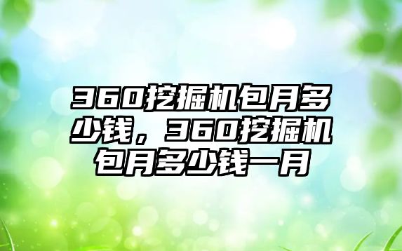 360挖掘機包月多少錢，360挖掘機包月多少錢一月