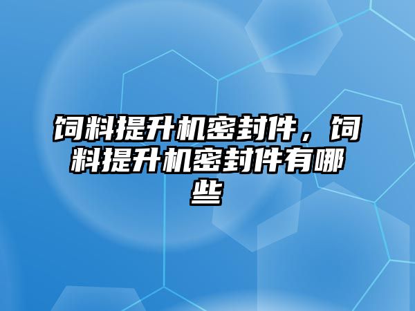 飼料提升機密封件，飼料提升機密封件有哪些