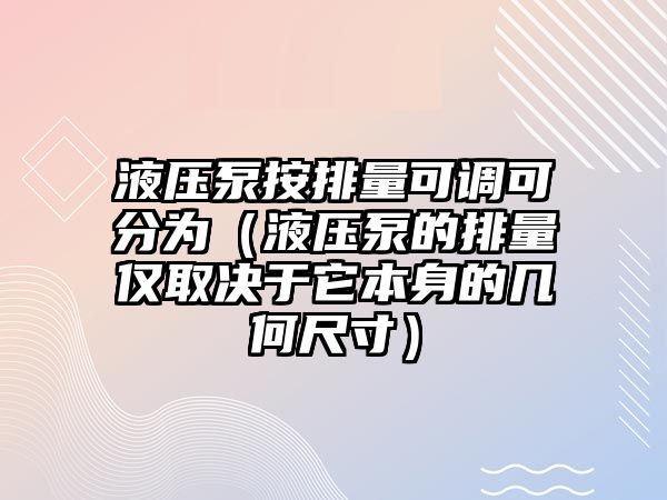 液壓泵按排量可調(diào)可分為（液壓泵的排量僅取決于它本身的幾何尺寸）