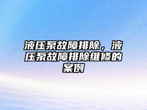 液壓泵故障排除，液壓泵故障排除維修的案例