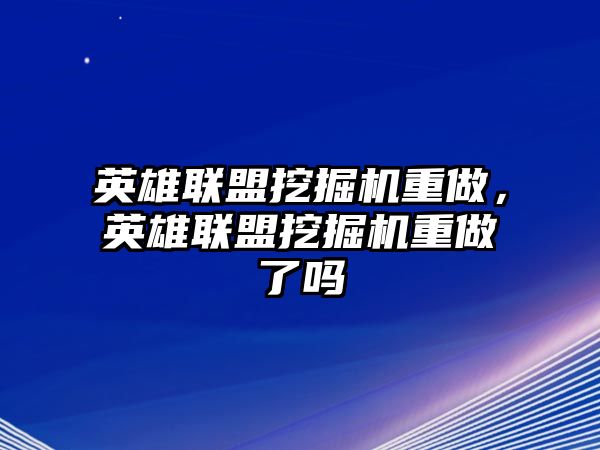 英雄聯(lián)盟挖掘機(jī)重做，英雄聯(lián)盟挖掘機(jī)重做了嗎