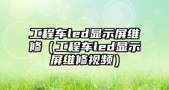 工程車led顯示屏維修（工程車led顯示屏維修視頻）