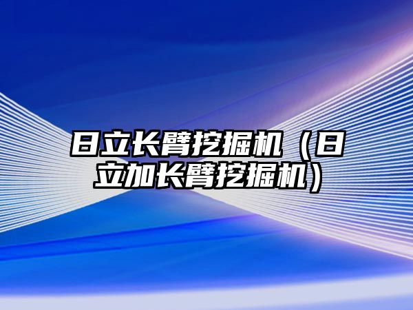 日立長臂挖掘機（日立加長臂挖掘機）