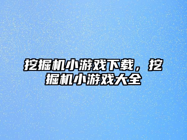 挖掘機小游戲下載，挖掘機小游戲大全