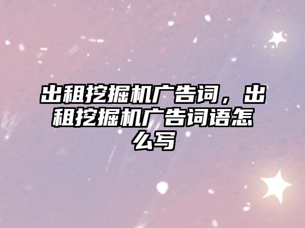 出租挖掘機廣告詞，出租挖掘機廣告詞語怎么寫