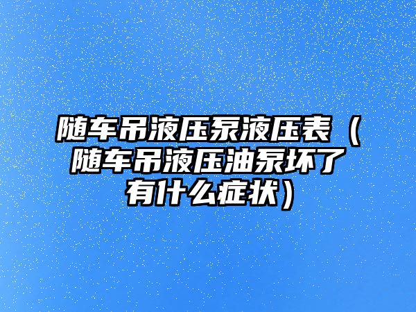 隨車吊液壓泵液壓表（隨車吊液壓油泵壞了有什么癥狀）