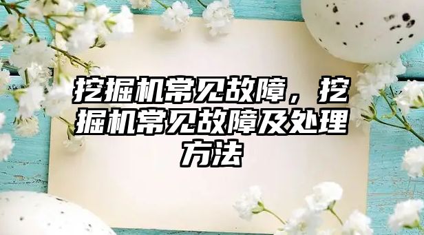 挖掘機常見故障，挖掘機常見故障及處理方法