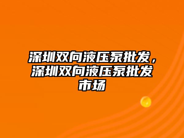 深圳雙向液壓泵批發(fā)，深圳雙向液壓泵批發(fā)市場(chǎng)