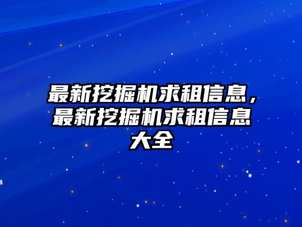 最新挖掘機(jī)求租信息，最新挖掘機(jī)求租信息大全