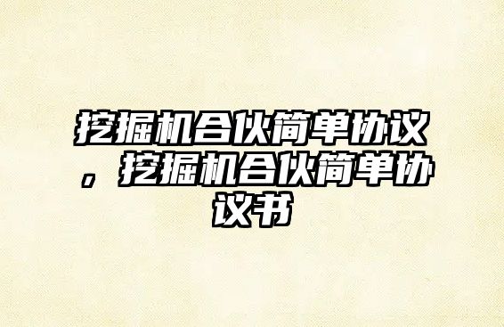 挖掘機(jī)合伙簡(jiǎn)單協(xié)議，挖掘機(jī)合伙簡(jiǎn)單協(xié)議書