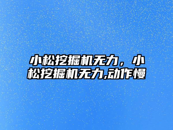 小松挖掘機無力，小松挖掘機無力,動作慢