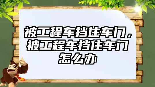 被工程車擋住車門，被工程車擋住車門怎么辦