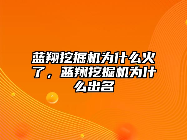 藍翔挖掘機為什么火了，藍翔挖掘機為什么出名