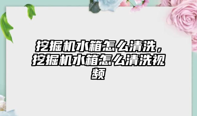 挖掘機水箱怎么清洗，挖掘機水箱怎么清洗視頻