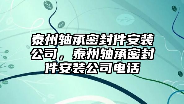 泰州軸承密封件安裝公司，泰州軸承密封件安裝公司電話