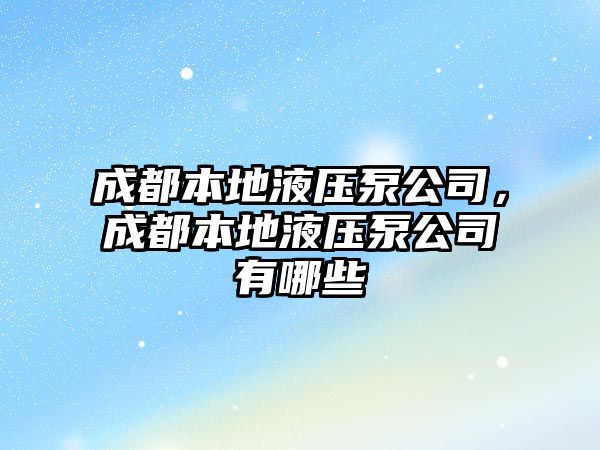 成都本地液壓泵公司，成都本地液壓泵公司有哪些