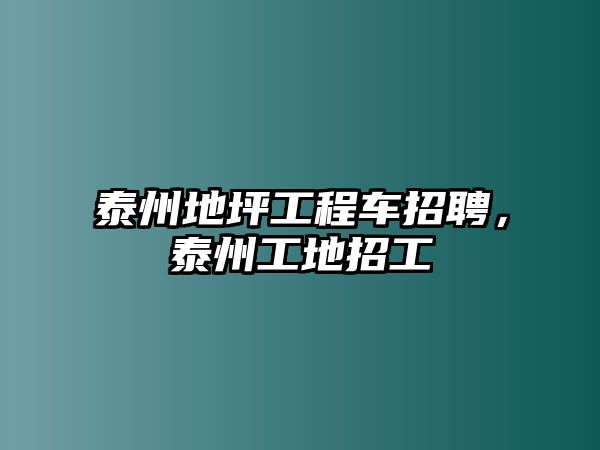 泰州地坪工程車招聘，泰州工地招工