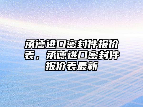 承德進口密封件報價表，承德進口密封件報價表最新