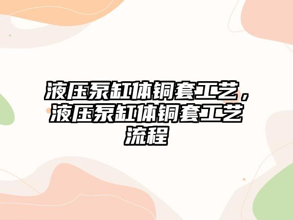 液壓泵缸體銅套工藝，液壓泵缸體銅套工藝流程