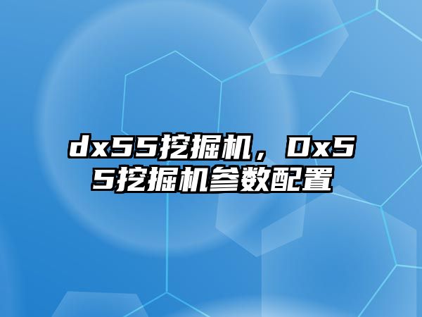 dx55挖掘機(jī)，Dx55挖掘機(jī)參數(shù)配置