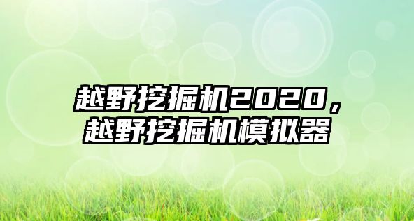 越野挖掘機(jī)2020，越野挖掘機(jī)模擬器