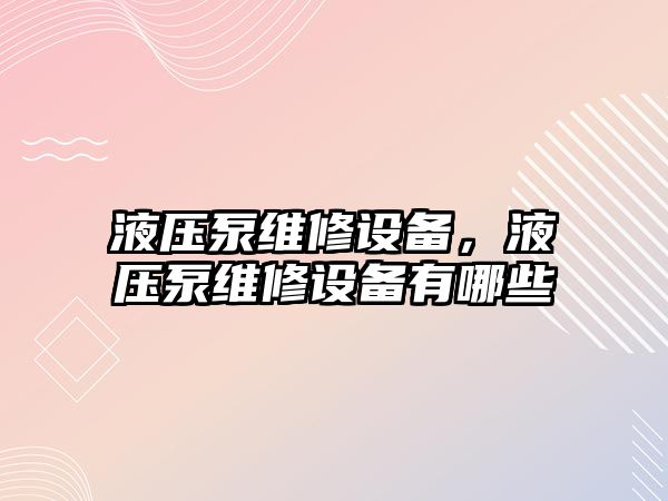 液壓泵維修設備，液壓泵維修設備有哪些