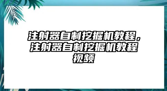 注射器自制挖掘機(jī)教程，注射器自制挖掘機(jī)教程視頻