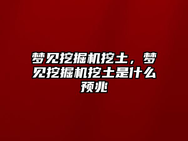 夢見挖掘機挖土，夢見挖掘機挖土是什么預(yù)兆