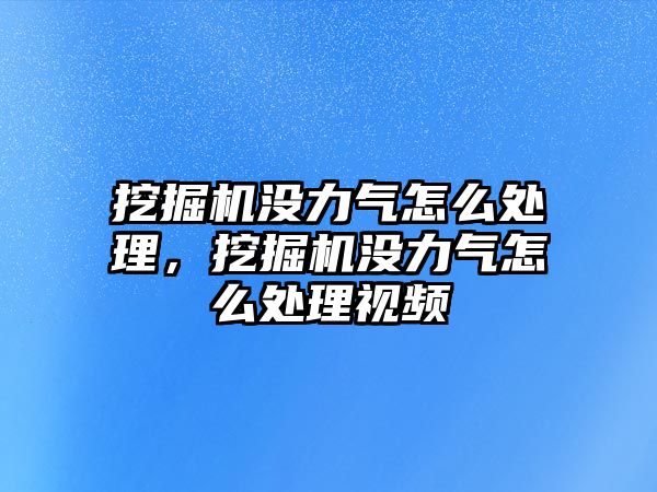 挖掘機(jī)沒力氣怎么處理，挖掘機(jī)沒力氣怎么處理視頻