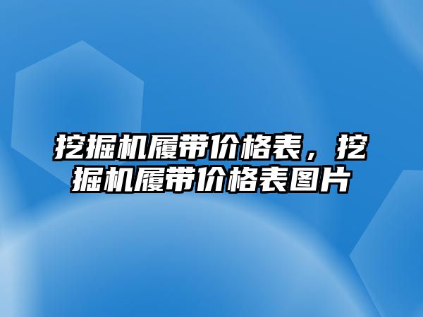 挖掘機履帶價格表，挖掘機履帶價格表圖片