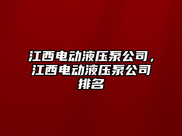 江西電動液壓泵公司，江西電動液壓泵公司排名