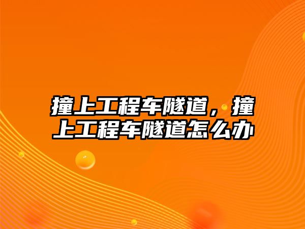 撞上工程車隧道，撞上工程車隧道怎么辦