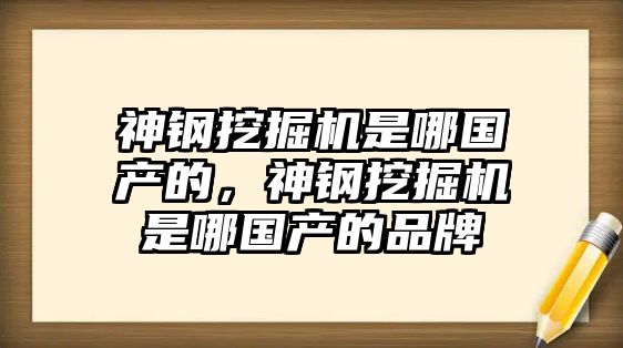 神鋼挖掘機是哪國產的，神鋼挖掘機是哪國產的品牌