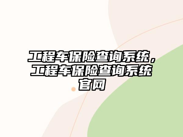 工程車保險查詢系統(tǒng)，工程車保險查詢系統(tǒng)官網(wǎng)