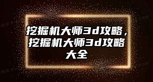 挖掘機(jī)大師3d攻略，挖掘機(jī)大師3d攻略大全