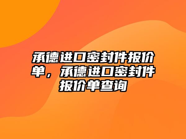 承德進(jìn)口密封件報(bào)價(jià)單，承德進(jìn)口密封件報(bào)價(jià)單查詢