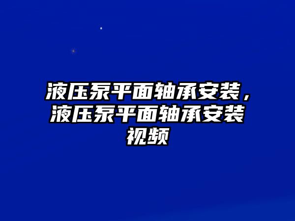 液壓泵平面軸承安裝，液壓泵平面軸承安裝視頻