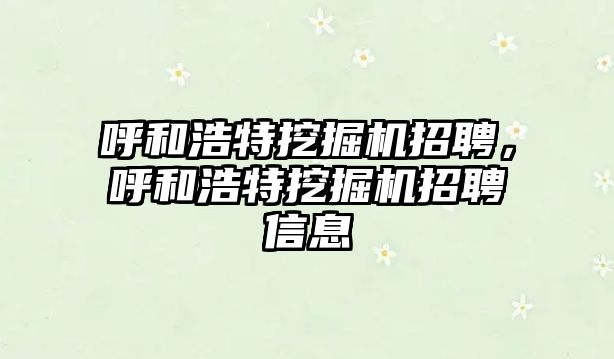 呼和浩特挖掘機招聘，呼和浩特挖掘機招聘信息