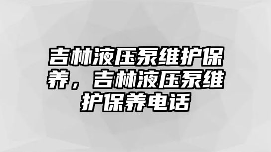 吉林液壓泵維護(hù)保養(yǎng)，吉林液壓泵維護(hù)保養(yǎng)電話