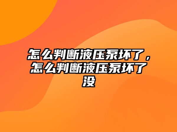 怎么判斷液壓泵壞了，怎么判斷液壓泵壞了沒