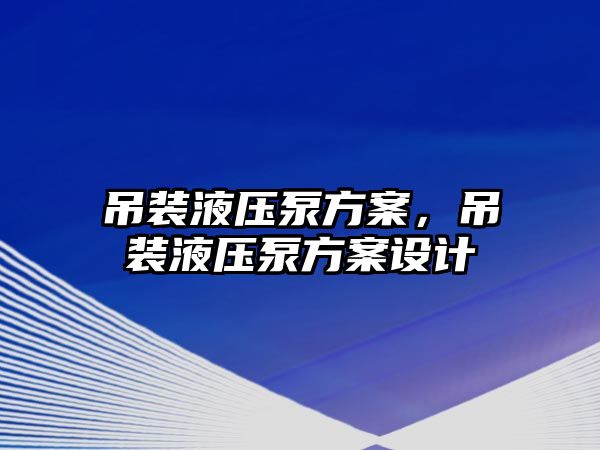 吊裝液壓泵方案，吊裝液壓泵方案設(shè)計(jì)