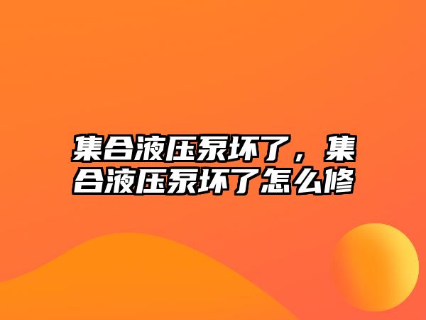 集合液壓泵壞了，集合液壓泵壞了怎么修