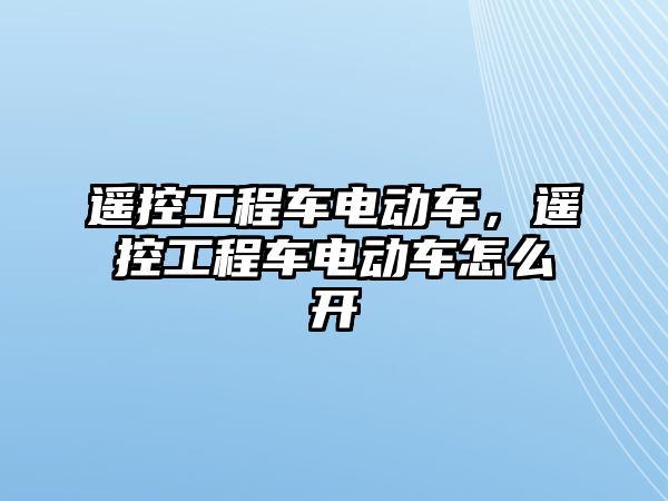 遙控工程車電動車，遙控工程車電動車怎么開