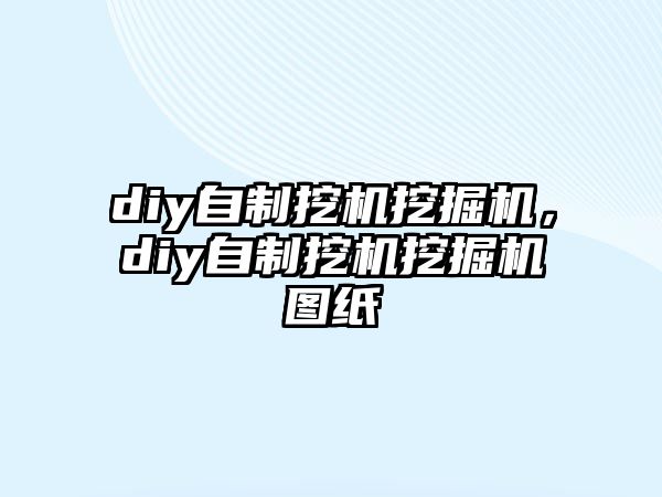 diy自制挖機(jī)挖掘機(jī)，diy自制挖機(jī)挖掘機(jī)圖紙