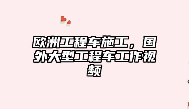 歐洲工程車施工，國(guó)外大型工程車工作視頻